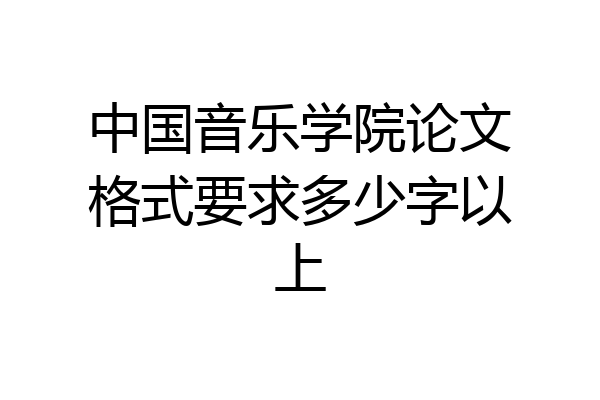中国音乐学院论文格式要求多少字以上