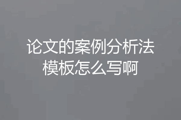 论文的案例分析法模板怎么写啊