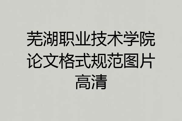 芜湖职业技术学院论文格式规范图片高清