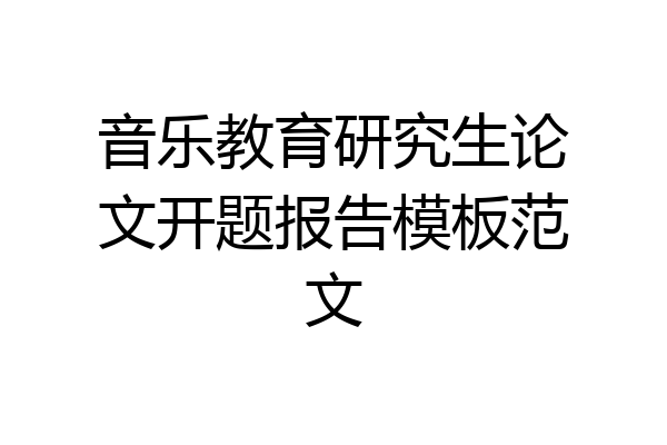 音乐教育研究生论文开题报告模板范文
