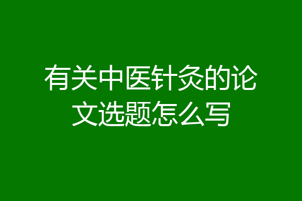 有关中医针灸的论文选题怎么写
