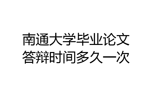 南通大学毕业论文答辩时间多久一次