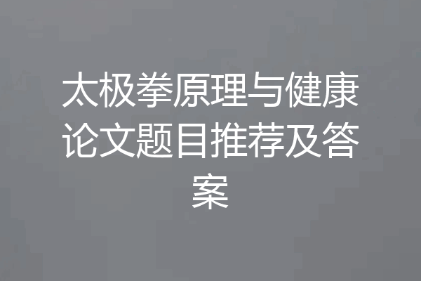 太极拳原理与健康论文题目推荐及答案