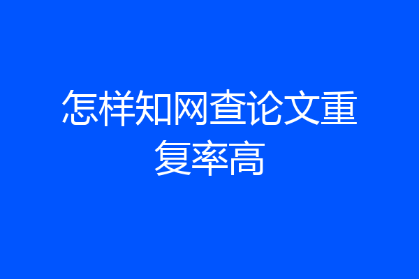 怎样知网查论文重复率高