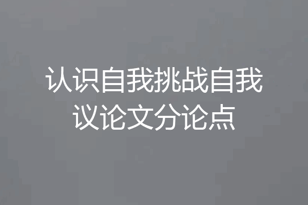 认识自我挑战自我议论文分论点