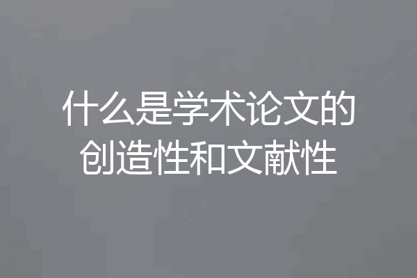 什么是学术论文的创造性和文献性