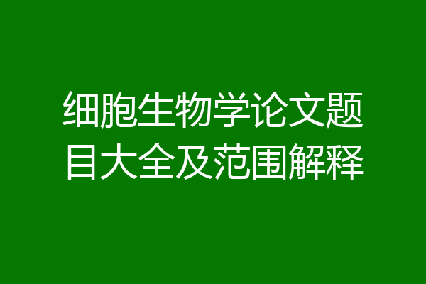 细胞生物学论文题目大全及范围解释