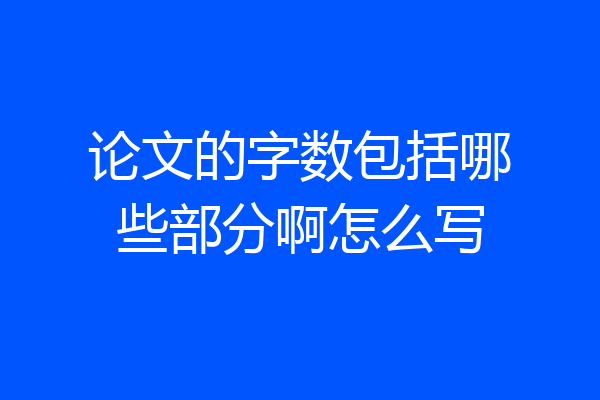 论文的字数包括哪些部分啊怎么写