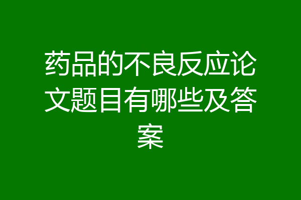 药品的不良反应论文题目有哪些及答案