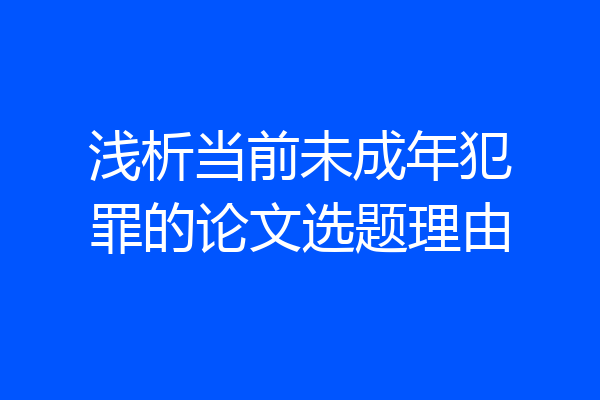 浅析当前未成年犯罪的论文选题理由