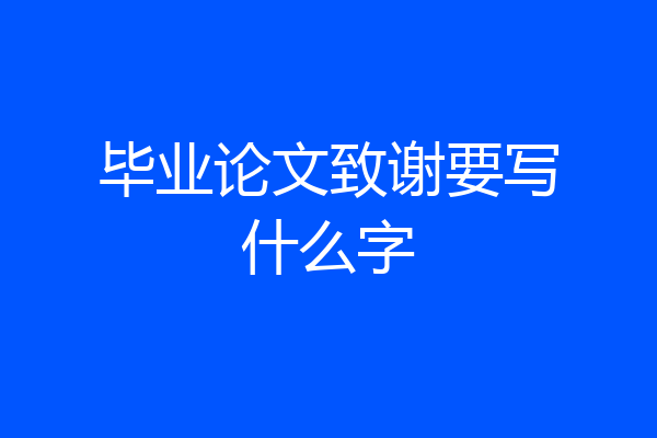 毕业论文致谢要写什么字