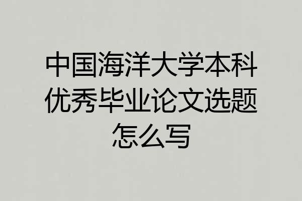中国海洋大学本科优秀毕业论文选题怎么写
