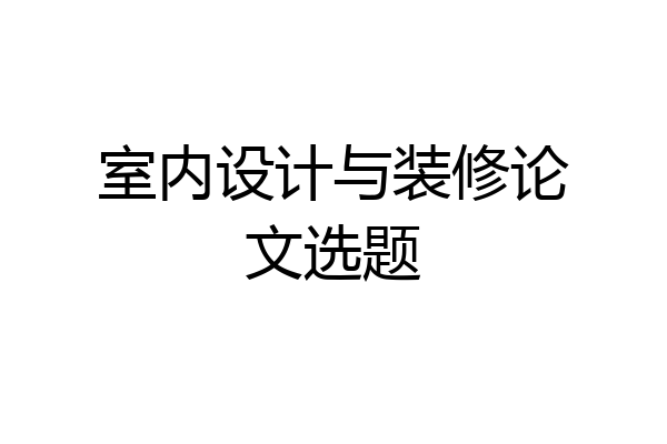 室内设计与装修论文选题