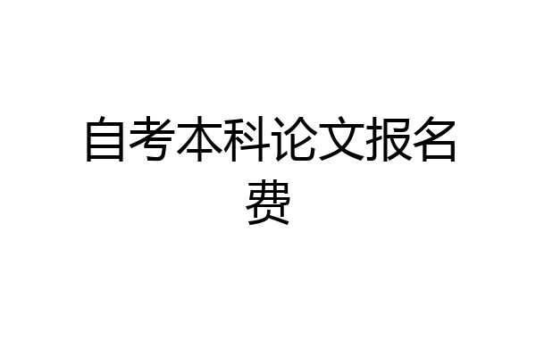 自考本科论文报名费