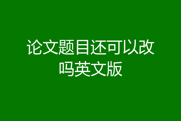 论文题目还可以改吗英文版
