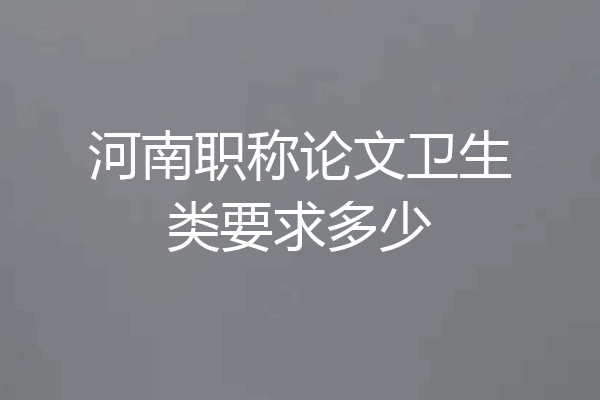 河南职称论文卫生类要求多少