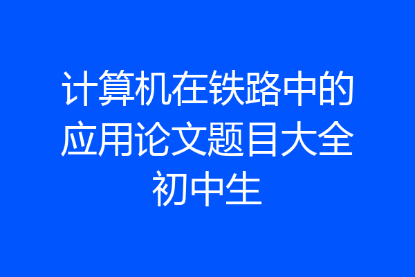 计算机在铁路中的应用论文题目大全初中生
