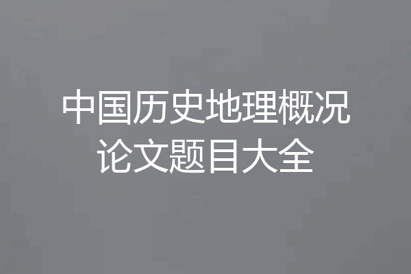 中国历史地理概况论文题目大全