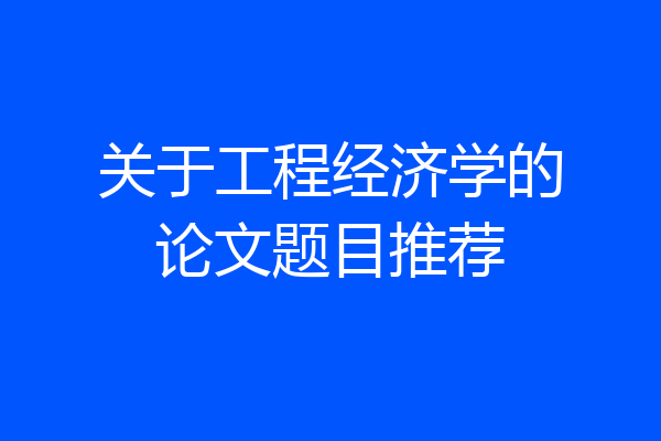 关于工程经济学的论文题目推荐