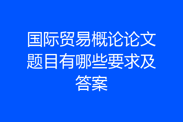 国际贸易概论论文题目有哪些要求及答案