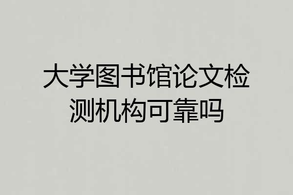 大学图书馆论文检测机构可靠吗