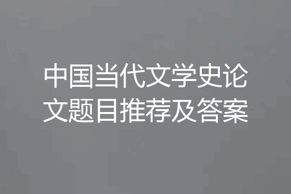 中国当代文学史论文题目推荐及答案
