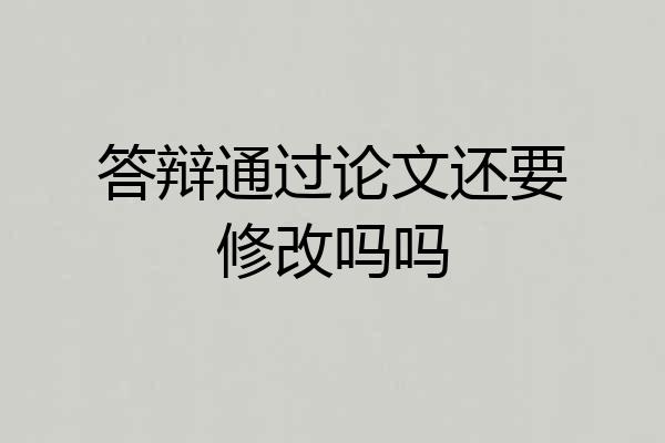 答辩通过论文还要修改吗吗