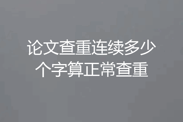 论文查重连续多少个字算正常查重