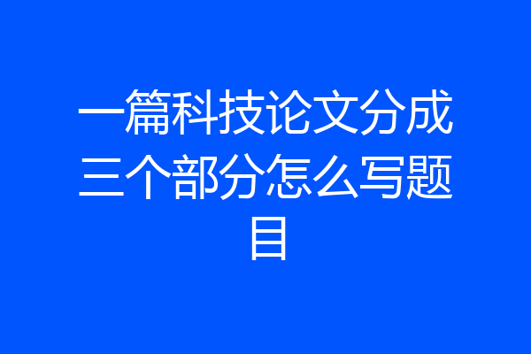 一篇科技论文分成三个部分怎么写题目