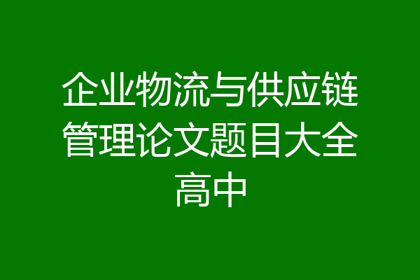 企业物流与供应链管理论文题目大全高中