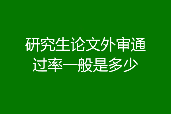 研究生论文外审通过率一般是多少