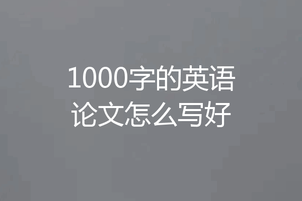 1000字的英语论文怎么写好