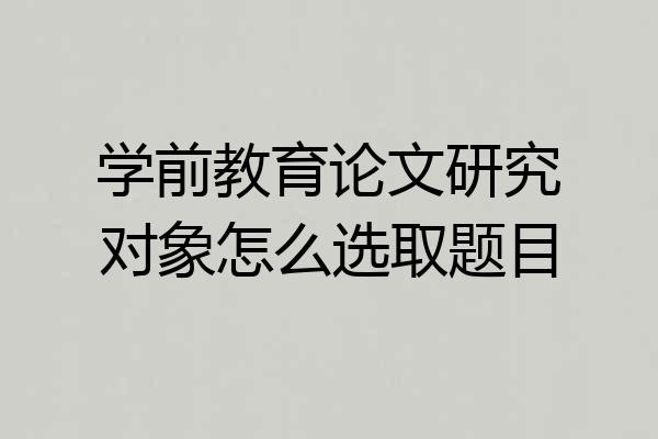 学前教育论文研究对象怎么选取题目