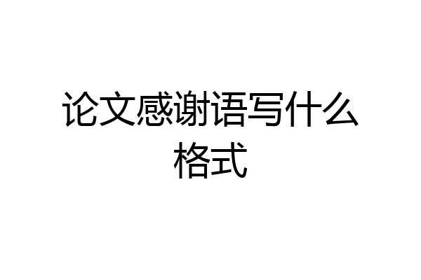 论文感谢语写什么格式