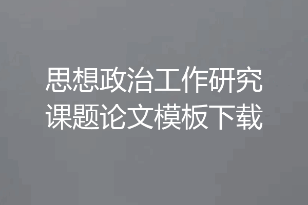 思想政治工作研究课题论文模板下载