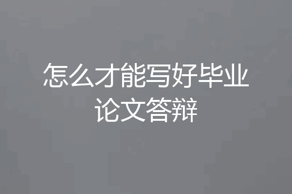 怎么才能写好毕业论文答辩