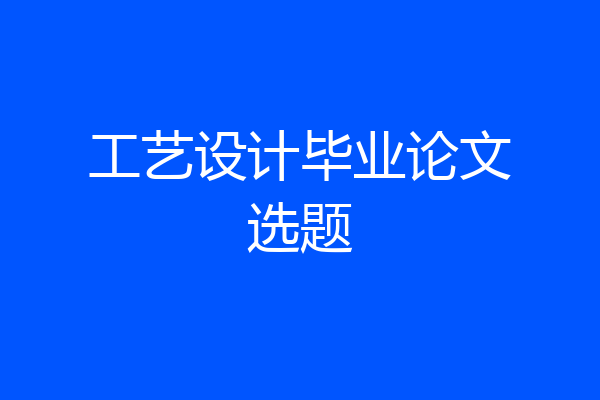 工艺设计毕业论文选题