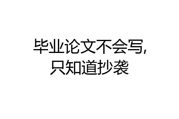毕业论文不会写,只知道抄袭
