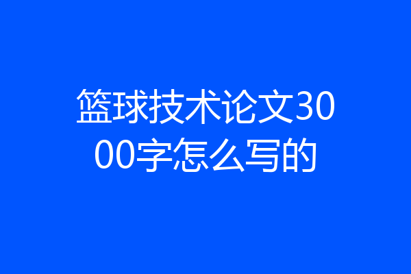 篮球技术论文3000字怎么写的