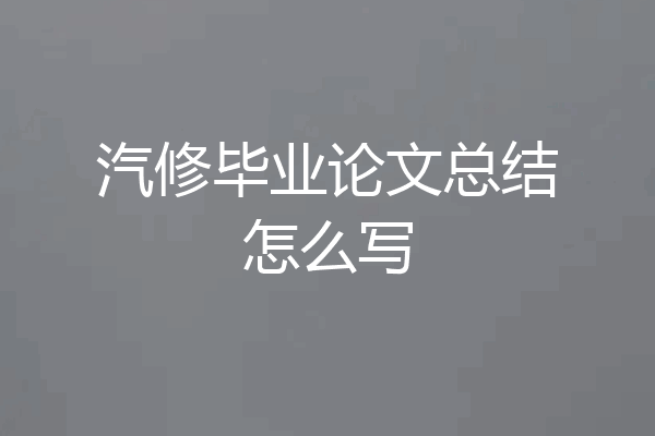 汽修毕业论文总结怎么写