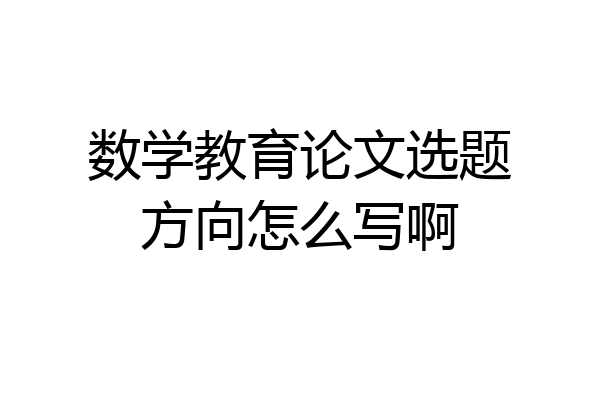 数学教育论文选题方向怎么写啊
