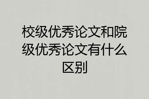 校级优秀论文和院级优秀论文有什么区别