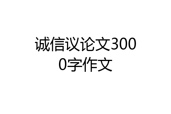 诚信议论文3000字作文