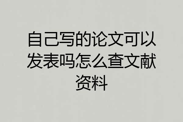 自己写的论文可以发表吗怎么查文献资料