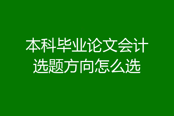 本科毕业论文会计选题方向怎么选