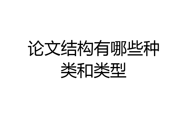 论文结构有哪些种类和类型