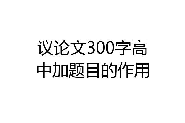 议论文300字高中加题目的作用