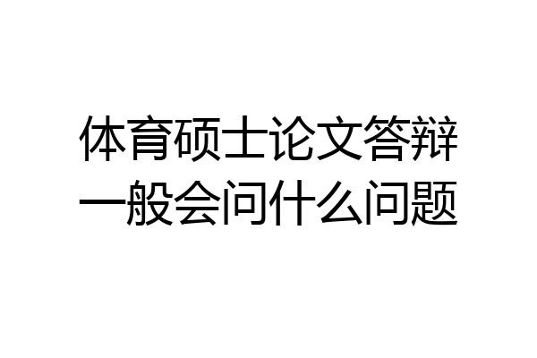 体育硕士论文答辩一般会问什么问题