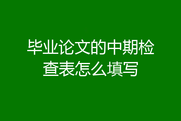 毕业论文的中期检查表怎么填写