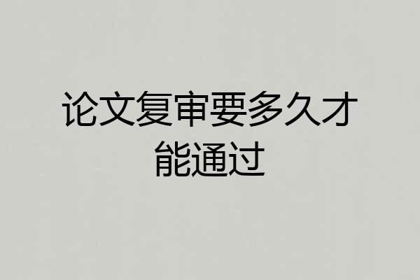 论文复审要多久才能通过